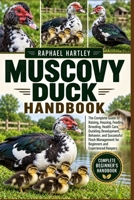 MUSCOVY DUCK HANDBOOK: The Complete Guide to Raising, Housing, Feeding, Breeding, Health Care, Duckling Development, Behavior, and Successful Flock Management for Beginners and Experienced Keepers B0HJN4LB1M Book Cover