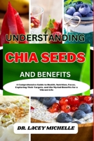 UNDERSTANDING CHIA SEEDS AND BENEFITS: A Comprehensive Guide to Health, Nutrition, Focus, Exploring Their Targets, and the Myriad Benefits for a Vibrant Life B0CN6YPZJG Book Cover
