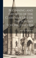 Beginning and Growth of the Chirstian Life or The Sunday School Teacher 102087239X Book Cover