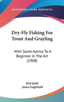 Dry-Fly Fishing for Trout and Grayling: With Some Advice to a Beginner in the Art 0548858586 Book Cover