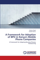 A Framework for Adoption of BPO in Kenya's Mobile Phone Companies: A Framework for Adopting Business Process Outsourcing 3659446734 Book Cover