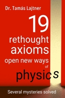 19 rethought axioms open new ways of physics: Several mysteries solved B08P29D6DF Book Cover