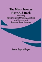 The Mary Frances First Aid Book; With Ready Reference List of Ordinary Accidents and Illnesses, and Approved Home Remedies 9356909148 Book Cover