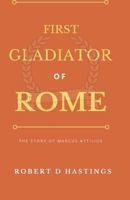 First Gladiator of Rome: The Story of Marcus Attilius 1976812828 Book Cover