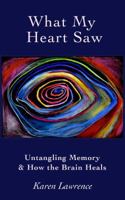 What My Heart Saw: Untangling Memory and How the Brain Heals 0988447010 Book Cover