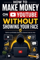 How To Make Money On Youtube Without Showing Your Face: Build a Profitable Faceless Channel Step by Step B0H6RH9R2P Book Cover