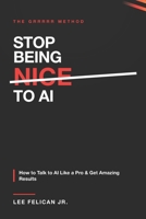 Stop Being Nice to AI: How to Talk to AI Like a Pro with the "GRRRRR" Method B0H9HFPGPR Book Cover