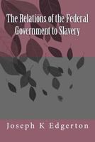 The Relations of the Federal Government to Slavery 1508962693 Book Cover
