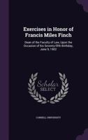 Exercises in Honor of Francis Miles Finch, Dean of the Faculty of Law: Upon the Occasion of His Seventy-Fifth Birthday, June 9, 1902 1356275591 Book Cover