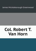 Col. Robert T. Van Horn, his Life and Public Service 1021941883 Book Cover