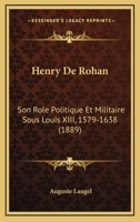 Henry de Rohan: Son R�le Politique Et Militaire Sous Louis XIII, 1579-1638 1161195068 Book Cover