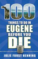 100 Things to Do in Eugene Before You Die 1681061260 Book Cover