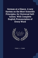 German at a Glance. A new System on the Most Scientific Principles, for Universal Self-tuition. With Complete English Pronunciation of Every Word 1376874776 Book Cover