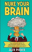 Nuke Your Brain: The Ultimate Guide to Destroying Your Anxiety, Depression, and Insecurity! B08Y4LBVVM Book Cover