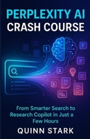 PERPLEXITY AI CRASH COURSE: From Smarter Search to Research Copilot in Just a Few Hours B0G64XPKJ9 Book Cover
