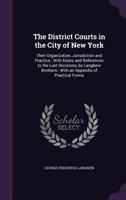 The District courts in the city of New-York : their organization, jurisdiction and practice : with notes and references to the last decisions 1240036809 Book Cover