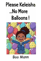 Please Keleisha...No More Balloons!!!: A Birthday, Balloons, Even More Balloons and a Fun Exciting Adventure with Balloons! B0FV84JFV3 Book Cover