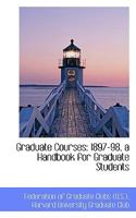 Graduate Courses: 1897-98, a Handbook for Graduate Students 0469461632 Book Cover