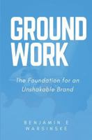 Groundwork: The Foundation for an Unshakable Brand 1540766640 Book Cover