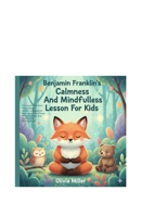Benjamin Franklin’s Calmness And Mindfulness Lesson For kids: Fun Lessons That Teach Young Readers Emotional Regulation, Inner Peace, Wise Choices, Confidence, And Healthy Thinking Skills B0GBVY4RB1 Book Cover