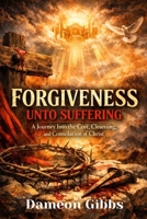 Forgiveness Unto Suffering: A Journey into the Cost, Cleansing, and Consolation of Christ B0GSMPMDZZ Book Cover