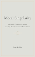 Moral Singularity: Life Inside Closed Moral Worlds and Why Moral Conversation Breaks Down 191950415X Book Cover