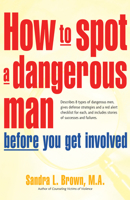 How to Spot a Dangerous Man Before You Get Involved: Describes 8 Types of Dangerous Men, Gives Defense Strategies and a Red Alert Checklist for Each, and