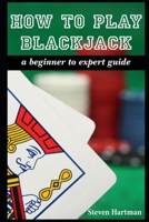 How To Play Blackjack: A Beginner to Expert Guide: to Get You From The Sidelines to Running the Blackjack Table, Reduce Your Risk, and Have Fun 1520371357 Book Cover