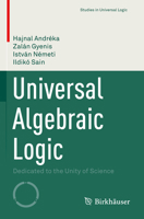 Universal Algebraic Logic: Dedicated to the Unity of Science (Studies in Universal Logic) 3031148894 Book Cover