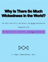 Why Is There So Much Wickedness in the World?: The Spiritualistic, Religious, and Wrong Explanation Compared with the Naturalistic, Scientific, and Right Explanation 1480932116 Book Cover