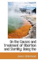 On the Causes and Treatment of Abortion and Sterility: Being the 1117374882 Book Cover
