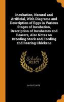 Incubation, Natural and Artificial, With Diagrams and Description of Eggs in Various Stages of Incubation, Description of Incubators and Rearers, Also ... Stock and Feeding and Rearing Chickens 1016227477 Book Cover
