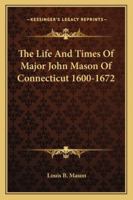 The Life And Times Of Major John Mason Of Connecticut 1600-1672 1163158933 Book Cover