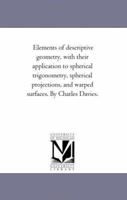 Elements of Descriptive Geometry: With Their Application to Spherical Trigonometry, Spherical Projections, and Warped Surfaces 1018064400 Book Cover