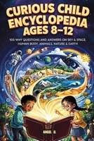 Curious Child Encyclopedia Ages 8-12: 100 Why Questions And Answers On Sky & Space, Humam Body, Animals, Nature.& Earth B0H78R53CW Book Cover