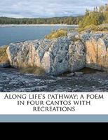 Along life's pathway; a poem in four cantos with recreations 117545270X Book Cover