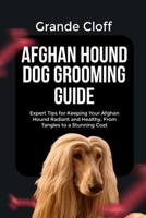 AFGHAN HOUND DOG GROOMING GUIDE: Expert Tips for Keeping Your Afghan Hound Radiant and Healthy, From Tangles to a Stunning Coat B0FQV1T2KW Book Cover