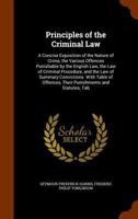 Principles of the Criminal Law: A Concise Exposition of the Nature of Crime, the Various Offences Punishable by the English Law, the Law of Criminal Procedure, and the Law of Summary Convictions, with 1142215881 Book Cover