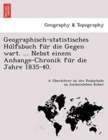 Geographisch-statistisches Hülfsbuch für die Gegen wart. ... Nebst einem Anhange-Chronik für die Jahre 1835-40. 1241744122 Book Cover