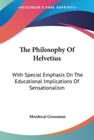 The Philosophy Of Helvetius: With Special Emphasis On The Educational Implications Of Sensationalism 1163153478 Book Cover