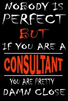 Nobody is perfect but if you'are a CONSULTANT you're pretty damn close: This Journal is the new gift for CONSULTANT it WILL Help you to organize your life and to work on your goals for girls womens ki 1661341624 Book Cover