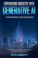 Empowering Industry with Generative AI - Strategies for Success: Harnessing Generative AI to Drive Industry Transformation (GenAI in Business) B0DTDT7XTJ Book Cover