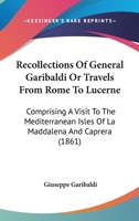 Recollections Of General Garibaldi Or Travels From Rome To Lucerne: Comprising A Visit To The Mediterranean Isles Of La Maddalena And Caprera 1240929749 Book Cover