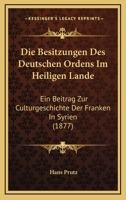 Die Besitzungen Des Deutschen Ordens Im Heiligen Lande: Ein Beitrag Zur Culturgeschichte Der Franken In Syrien (1877) 1168343704 Book Cover