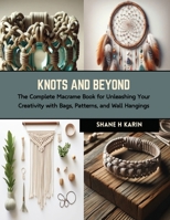 Knots and Beyond: The Complete Macrame Book for Unleashing Your Creativity with Bags, Patterns, and Wall Hangings B0CRKC25XP Book Cover