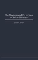 The Madness and Perversion of Yukio Mishima 0275979857 Book Cover