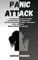 Panic Attack: Easy Guide with Effective Strategies for Facing Anxiety and Manage Fears. Take Action and Reboot your Mind to Cure Anxiety, Stress and Illness. Regain Control of your Life. 1802129227 Book Cover