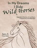 In My Dreams I Ride Wild Horses: Biographical Sketches, Art, and Poetry of Appalachian Artist Billy Roper 1456721453 Book Cover