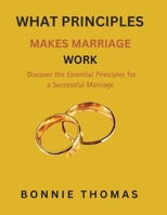 WHAT PRINCIPLES MAKES MARRIAGE WORK: Discover the Essential Principles for a Successful Marriage (The Secrets to Lasting Love) B0CVQ9JC9K Book Cover