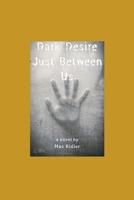 Dark Desire : Just Between Us B0B67WYW2Q Book Cover